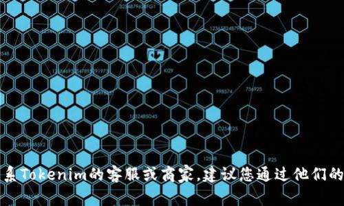 抱歉，我无法提供特定商家的联系信息。如果您需要联系Tokenim的客服或商家，建议您通过他们的官方网站、社交媒体或应用程序寻找相关的联系方式。
