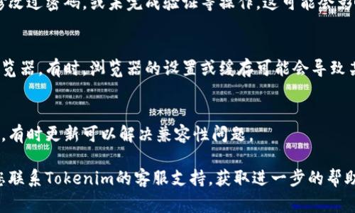 如果您在使用Tokenim（或类似的服务）时遇到问题，可能有几种原因。以下是一些常见的问题及其解决方法：

### 1. 服务中断或维护
有时候，Tokenim可能会进行维护或遇到技术故障。您可以访问其官方网站或社交媒体，查看是否有关于服务中断的公告。

### 2. 网络连接问题
确保您的网络连接正常。有时，网络问题可能导致您无法访问特定的服务。

### 3. 账号问题
核实您的账号是否正常。如果您近期修改过密码，或未完成验证等操作，这可能会影响您的登录。

### 4. 浏览器兼容性
尝试清除浏览器缓存或使用不同的浏览器。有时，浏览器的设置或缓存可能会导致某些功能无法正常使用。

### 5. 更新和兼容性
确保您的应用程序或网页是最新版本，有时更新可以解决兼容性问题。

如果以上方法都无法解决问题，建议您联系Tokenim的客服支持，获取进一步的帮助与指导。
