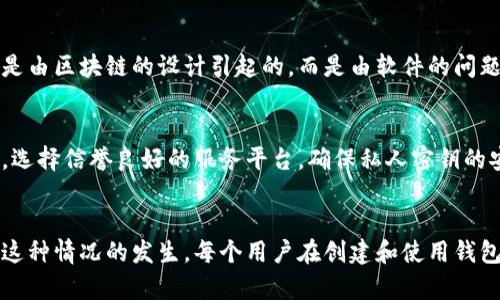 在区块链和加密货币的世界中，钱包地址的设计旨在使每个地址尽可能独特。为了回答你的问题，我们可以从以下几个方面进行详细的探讨：

钱包地址的生成方式
钱包地址通常是通过某种加密算法生成的，包括哈希算法。以比特币为例，钱包地址是从其公钥经过SHA-256和RIPEMD-160算法处理后生成的。这种处理方式通过数学上的复杂性确保了大规模的唯一性。

地址的长度和格式
不同的加密货币使用不同长度和格式的钱包地址。例如，比特币地址通常是26到35个字符，而以太坊地址则是42个字符。这种长度的选择再加上字符的多样性，使得地址组合的可能性极为庞大。即使在大数据的背景下，重复的概率也是微乎其微的。

理论上的重复可能性
尽管从理论上讲，钱包地址的重复是可能的，但几乎可以忽略不计。这是因为如果每个地址都有128位数值（比如以太坊），那么可以生成的地址数量是2的128次方，几乎是不可思议的数量。就算有成千上万的用户在同一时间生成地址，遇到重复的几率也是非常非常小的。

现实中的影响因素
在某些特定情况下，例如使用自主生成的或老旧的不可靠的钱包软件，可能会有地址冲突的风险。不过，这通常不是由区块链的设计引起的，而是由软件的问题或者管理不善导致的。因此，推荐用户使用主流和经过验证的钱包来生成和管理他们的地址。

钱包地址管理的最佳实践
为了降低使用中的不便或风险，建议用户遵循一些最佳实践。例如，定期备份自己的钱包信息，使用多重签名钱包，选择信誉良好的服务平台，确保私人密钥的安全等。同时，保持软件的更新也是必要的，这样就能最大限度地减少安全风险。

总结
总之，虽然从理论上讲钱包地址会有重复的可能性，但在实际操作中，通过合适的工具和管理方式，完全可以避免这种情况的发生。每个用户在创建和使用钱包地址时，依然要保持警惕，采取适当的防护措施来确保自己的资产安全。