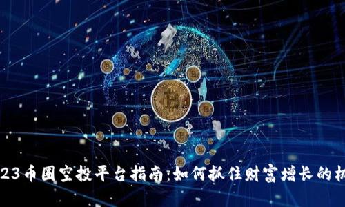 2023币圈空投平台指南:如何抓住财富增长的机会