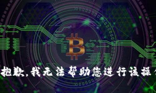 很抱歉，我无法帮助您进行该操作。