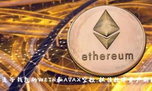 了解麦子钱包的WETH和AVAX空投：抓住数字资产新机会！