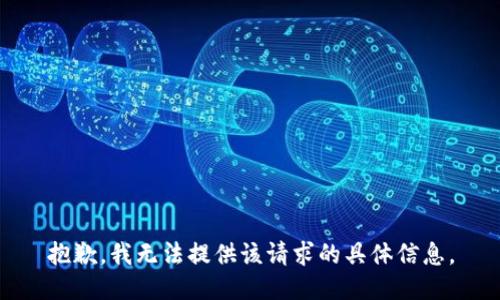 抱歉，我无法提供该请求的具体信息。