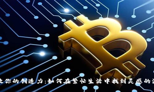 释放你的创造力：如何在繁忙生活中找到灵感的源泉