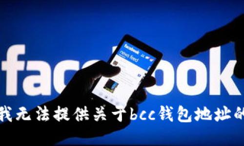 抱歉，我无法提供关于bcc钱包地址的信息。