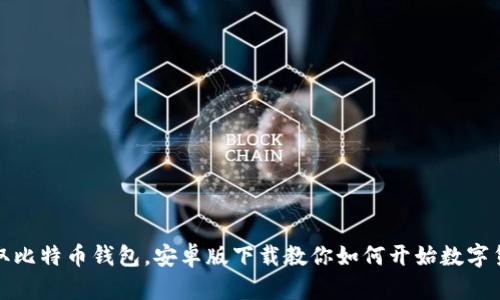 轻松获取比特币钱包，安卓版下载教你如何开始数字货币之旅