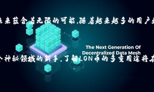 探索imToken钱包中LON币的多重用途

在区块链的浩瀚星空中，数字货币如繁星般闪耀，各自拥有独特的用途和魅力。其中，LON币作为Tokenlon去中心化交易平台的原生代币，展现出多元化的应用潜力，让我们一起探讨它的多重用途和背后蕴藏的价值。

LON币的核心用途：流动性激励

LON币在Tokenlon平台上的主要功能之一是充当流动性激励的工具。想象一下，一条河流在大雨之后流淌得更为湍急，这就是流动性提供者为市场带来的好处。Tokenlon通过提供LON币奖励，激励用户将他们的资产注入市场，提升交易的流动性。这种机制不仅提高了Tokenlon平台的利用率，也为流动性提供者带来了可观的回报。

交易手续费的折扣券

在我们日常生活中，使用购物券可以享受折扣，LON币在Tokenlon的使用也类似。持有LON币的用户在进行交易时，可以享受交易手续费的折扣。想象一下，您在繁华的商场中购物，使用了一个能够打折的会员卡，给您带来的经济实惠同样适用于在去中心化交易所的每一次交易。这种贴心的机制激励了用户积极参与交易，同时也鼓励更多人持有和使用LON币，从而维护了其价值稳定。

治理权的赋予

走进一个古老的村落，土生土长的村民共同参与村子事务的决策，构建起一种共治共管的社区。这种参与感也延伸到了区块链世界。在Tokenlon生态中，持有LON币的用户享有对平台发展的治理权。他们可以参与投票，共同决定平台的未来走向和新功能的开发。这种去中心化的治理模式，确保了平台在用户的共同意愿下不断进步，同时增强了用户的归属感和参与感。

跨网络的桥梁：资产交换

想象一个连接着不同城市的宏伟桥梁，让人们不再受地理限制，自由交换资源。LON币作为Tokenlon跨链交易的媒介，有助于用户在不同区块链之间轻松地交换资产。这一功能拓宽了用户的交易边界，用户无需担心资产被困于某一条链上，可以更灵活地管理和使用他们的数字资产。这种便利性无疑吸引了越来越多的交易者加入Tokenlon生态。

未来发展的潜力

在这个快速变革的世界里，每一种数字货币都在不断进化，寻找新的用途和价值。LON币作为Tokenlon平台的核心代币，伴随着去中心化金融（DeFi）生态的逐步成熟，其未来蕴含着无限的可能。随着越来越多的用户和机构对LON币的认识加深，它可能会在用户日常交易、资产管理和投资决策中扮演更加重要的角色。

总结：LON币的多重价值

综合来看，LON币不仅是Tokenlon平台上的交易媒介，更是流动性激励、手续费折扣、治理权利和跨链交换的多重象征。无论您是资深的加密货币投资者还是刚刚踏入这个神秘领域的新手，了解LON币的多重用途将在您探索数字资产的旅程中，开启新的视野和机会。就像晨雾中静谧优雅的老桥，LON币将带给我们在数字经济中的畅通之路。

imToken钱包的LON币用途探索：流动性、交易、治理