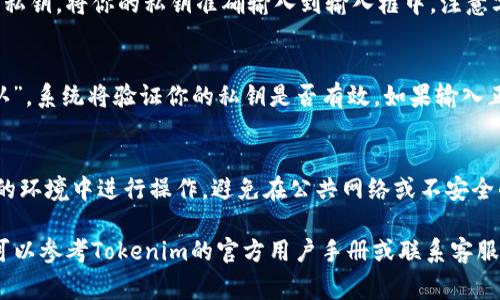 在Tokenim钱包中使用密钥登录的步骤通常如下：

1. **打开Tokenim钱包**：
   启动Tokenim应用程序，并确保你已经安装了最新版本。

2. **进入登录界面**：
   在启动页面，你会看到“登录”或“进入钱包”的选项。

3. **选择使用密钥登录**：
   在登录选项中，通常会有多种登录方式，包括“助记词”、“私钥”或者“密钥文件”等。选择“私钥登录”或相应的选项。

4. **输入私钥**：
   在新的界面中，会要求你输入你的私钥。将你的私钥准确输入到输入框中，注意字母的大小写和字符的完整性。

5. **验证并登录**：
   输入完私钥后，点击“登录”或“确认”，系统将验证你的私钥是否有效。如果输入正确，你将成功进入你的Tokenim钱包。

6. **安全性提示**：
   使用私钥登录时请确保你在安全的环境中进行操作，避免在公共网络或不安全的设备上输入私钥。

如果你在这些步骤中遇到任何问题，可以参考Tokenim的官方用户手册或联系客服以获取进一步的帮助。