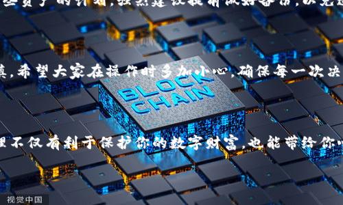 如何轻松删除狐狸钱包：一步步指导

在数字货币盛行的今天，狐狸钱包作为一款知名的以太坊钱包，受到了许多用户的青睐。不过，随着个人需求的变化，有时我们可能需要删除这个钱包。删除狐狸钱包并不是一件复杂的事情，只需按照以下步骤进行操作，就能轻松完成。

第一步：打开狐狸钱包

首先，确保你的设备上已经安装了狐狸钱包。如果你使用的是桌面版或浏览器扩展，找到并打开它。如果是手机应用，点击相应的图标，进入你的狐狸钱包界面。

第二步：进入钱包设置

一旦你进入了钱包主页，通常在界面右上角，可以看到一个设置的图标，入口可能以齿轮形状呈现。点击这个图标，进入钱包的设置界面。在这里，你会找到很多功能选项。

第三步：选择删除钱包

在设置界面中，向下滚动，寻找与钱包管理相关的选项。这里会有“删除钱包”或“移除钱包”的选项。找到后，点击它，系统会弹出确认框，提醒你删除钱包后将无法恢复所有相关数据。

第四步：确认删除

在确认删除的弹框中，通常系统会要求你输入密码或进行其它身份验证，确保是你本人在进行这项操作。在确认你的身份后，再次提示你是否确定删除，选择“是”。

第五步：完成删除

一旦你完成确认，狐狸钱包就会开始执行删除操作。这一过程可能需要几秒钟时间。一旦完成，你的狐狸钱包将被成功删除，所有与此钱包相关的数据也将无法恢复。

删除后的注意事项

在你删除狐狸钱包之前，请确保已经备份了所有重要的数据和私钥。如果你未来还有需要使用这些资产的计划，强烈建议提前做好备份，以免造成经济损失。

总结

删除狐狸钱包的过程其实简单易上手，遵循以上的步骤操作即可。然而，数码资产的管理需要谨慎，希望大家在操作时多加小心，确保每一次决策的有效性。

如何管理数字资产

除了删除钱包，有效管理你的数字资产也同样重要。在这快节奏的区块链世界中，合理的资产管理不仅有利于保护你的数字财富，也能带给你心静如水的体验。掌握更多的数字资产管理技巧，让我们一起在这条充满机遇的道路上稳健前行。

轻松删除狐狸钱包的完整指南