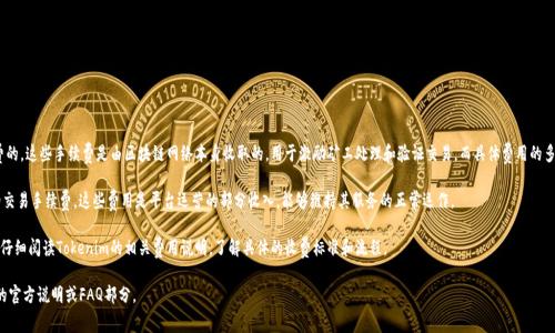 在Tokenim等加密货币平台上，通常转移或存入加密货币是需要支付网络手续费的。这些手续费是由区块链网络本身收取的，用于激励矿工处理和验证交易。而具体费用的多少会依据不同的网络（比如以太坊、比特币等）的拥堵程度与交易量而有所不同。

如果你在Tokenim上进行操作，例如购买、出售或转换币种，也可能会涉及平台的交易手续费。这些费用是平台运营的部分收入，能够维持其服务的正常运作。

另外，不同的平台及其具体服务条款可能会有所不同，建议你在进行任何交易前仔细阅读Tokenim的相关费用说明，了解具体的收费标准和流程。

总之，币放到Tokenim确实会涉及一定的费用，具体费用建议查看Tokenim平台的官方说明或FAQ部分。