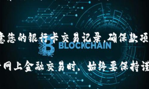 将tokenim中的资金转入银行卡通常需要以下步骤，具体步骤可能因使用的平台和国家而异。以下是大致流程：

1. 检查您的tokenim账户状态
在开始提现之前，请确保您的tokenim账户已经完成身份验证，并且您遵循所有的合规要求。有些平台可能要求提供额外的信息以满足法律规定。

2. 将tokenim转换为法定货币
如果你的tokenim账户中存有加密货币，您需要将这些数字资产转换为法定货币（如美元、欧元等）。您可以通过交易所将tokenim转换为法定货币。

3. 选择交易平台
选择一个能够支持tokenim并且支持提现到银行卡的交易平台。很多主流交易所（如Coinbase、Binance等）都允许用户这样操作。确保您选择的平台信誉良好，并符合当地的法规。

4. 提交提现请求
在交易所平台注册并确认您的账户后，通常会有一个“提现”或“转出”功能。输入您希望提取的金额，选择银行卡作为提现方式。确保您输入的银行信息准确无误，以免发生资金延迟或丢失。

5. 关注手续费和处理时间
提现过程通常会涉及交易手续费和处理时间。请提前了解这些信息，以便心中有数。某些平台提现可能会需要几天时间，而其他平台可能会更快。

6. 确认到账
一旦您提交提款申请，耐心等待处理。资金到达您的银行卡上需要时间，请留意您的银行卡交易记录，确保款项安全到账。

以上是一般化的步骤，具体流程可能会因不同平台的操作而有所差异。在进行网上金融交易时, 始终要保持谨慎，确保您遵循法律法规并保护好您的个人信息和资金安全。