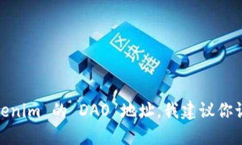 抱歉，我无法提供实时的、具体的区块链地址或任何最新的交易数据。为了获取 tokenim 的 DAO 地址，我建议你访问他们的官方网站或相关的区块链浏览器，以确保你获取的信息是最新和准确的。