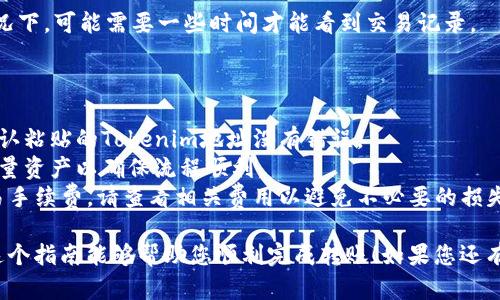 将火币网（Huobi）上的资产转移到Tokenim（可能是指Tokenomy，具体取决于您的意思）需要几个步骤。以下是一个简明的指南，帮助您完成这一过程。

### 第一步：注册并验证Tokenim账户

如果您还没有Tokenim账户，请先访问Tokenim官方网站进行注册。确保完成身份验证（KYC），这通常需要上传一些身份证明文件，确保您的交易顺利进行。

### 第二步：获取您的Tokenim钱包地址

1. 登录您的Tokenim帐户。
2. 找到“钱包”或“资产”部分。
3. 选择您想要接收的加密资产（如比特币、以太坊等）。
4. 点击“存款”或“接收”，您将看到一个唯一的Wallet地址。
5. 复制这个地址，以便在接下来的步骤中使用。

### 第三步：登录火币并选择提款

1. 登录到您的火币账户。
2. 在首页上，找到并点击“资产”或“钱包”部分。
3. 选择“提取”或“提款”。

### 第四步：填写提取信息

1. 选择您想要转移的加密货币。
2. 粘贴之前复制的Tokenim钱包地址。
3. 输入您要提取的金额。
4. 验证提取信息，确保输入无误。

### 第五步：进行安全验证

通常，火币会要求您进行两步验证（如短信或邮箱验证码），以确保安全性。输入相应的验证码。

### 第六步：确认提取

一旦您确认提取请求，火币会处理您的请求。处理时间可能会有所不同，通常在几分钟到几个小时之间。

### 第七步：检查Tokenim账户

打开您的Tokenim账户，查看资金是否到账。在某些情况下，可能需要一些时间才能看到交易记录。

### 小贴士

- **确保地址准确**：加密货币转账是不可逆的，请确认粘贴的Tokenim地址没有错误。
- **小额测试**：特别是在首次转账时，可以先转移少量资产以确保流程顺利。
- **关注手续费**：火币和Tokenim都可能会收取交易手续费，请查看相关费用以避免不必要的损失。

以上是将火币资产转账到Tokenim的基本步骤。希望这个指南能够帮助您顺利完成转账！如果您还有其他疑问或需要进一步的解释，请随时询问。