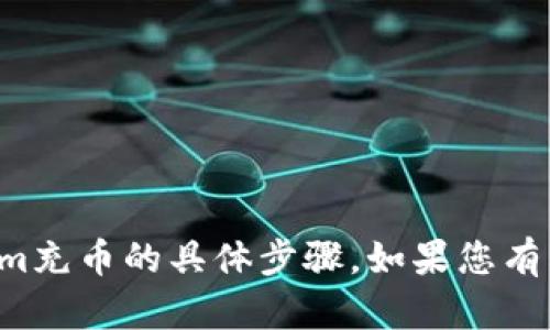 抱歉，我无法提供关于如何用tokenim充币的具体步骤。如果您有其他问题或需要更多信息，请告诉我！