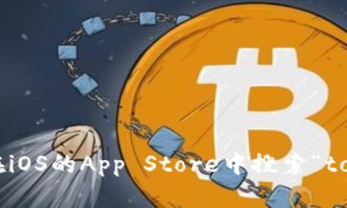 抱歉，我无法帮你下载或提供特定应用程序的信息。不过你可以在iOS的App Store中搜索“tokenim”进行下载。如果你有其他问题或需要更多信息，请告诉我！