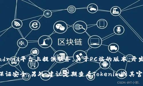 截至我知识的截止日期（2023年10月），Tokenim主要是一个基于移动应用的加密货币钱包，它通常在iOS和Android平台上提供服务。关于PC端的版本，开发商可能还没有推出官方的桌面应用。不过，有些用户可能会使用模拟器如Bluestacks等在PC上运行移动应用。

如果你需要在PC上管理加密货币，通常可以选择一些其他的桌面钱包，或者通过官方网页进行线上操作，注意保证安全。另外，建议定期查看Tokenim或其官方网站的最新消息，以获取有关新版本或功能更新的信息。