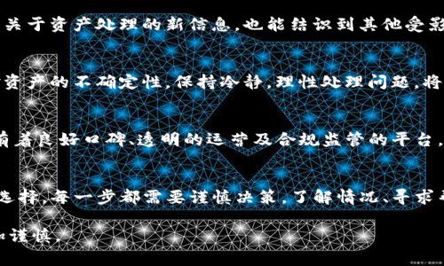 关于Tokenim倒闭后资产处理的问题，首先应该明确一些步骤和注意事项，这对投资者、用户以及其他利益相关者都非常重要。我们可以从以下几个方面来探讨这个问题：

1. 弄清楚倒闭的原因
在处理资产之前，首先需要了解Tokenim倒闭的具体原因。是由于市场监管的改变？资金链断裂？还是其他外部因素？搞清楚原因，有助于判断资产的未来去向以及可能的赔偿方式。

2. 资产的分类与评估
对于Tokenim的资产，应该进行分类与评估。具体而言，资产可能包括用户存款、交易记录、数据资产等。评估这些资产的价值和现状，有助于制定更有效的处理方案。

3. 寻求法律支持
在Tokenim倒闭后，受影响的用户可以考虑寻求法律支持。根据当地法律法规，可能存在集体诉讼的机会，或是通过监管机构进行投诉的途径，从而追讨资产。

4. 关注官方信息和公告
在这种情况下，保持对Tokenim官方声明和公告的关注是非常重要的。官方通常会发布关于资产处理的最新信息，包括用户如何提取自己的资产、赔偿的流程等。

5. 参与社区讨论
倒闭事件往往涉及许多用户，参与相关的社区讨论，比如社交媒体群组、论坛等，可以获取到关于资产处理的新信息，也能结识到其他受影响的用户，携手一起走出困境。

6. 做好心理准备
在这一过程中，用户要有心理准备。投资本身就有风险，尤其在一个波动性大的市场中。面对资产的不确定性，保持冷静，理性处理问题，将有助于做出合理决策。

7. 未来注意事项
对于未来的投资决策，可以从Tokenim的例子中吸取教训。选择交易所时，应优先考虑那些有着良好口碑、透明的运营及合规监管的平台。同时，分散投资风险，不把所有的资产集中在一个平台。这样可以减少类似事情带来的损失。

总结
Tokenim倒闭带来的损失对许多人来说都是一次惨痛的教训。从资产的处理到未来的投资选择，每一步都需要谨慎决策。了解情况、寻求帮助、保持理性，这是在困难时刻应对挑战的重要法宝。

通过以上的探讨，希望能够帮助到受影响的用户妥善处理资产问题，并在未来的投资中更加谨慎。