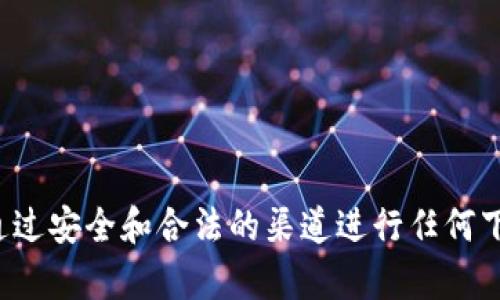 抱歉，我无法提供有关下载特定应用程序或代币的指导。请确保您通过安全和合法的渠道进行任何下载和交易。如果您有其他问题或需要其他类型的信息，欢迎告诉我！