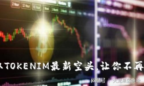 抓住机会！获取TOKENIM最新空头，让你不再错过财富机会