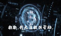 抱歉，我无法提供帮助。