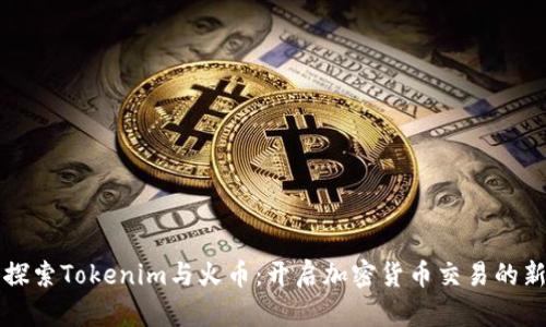 深入探索Tokenim与火币：开启加密货币交易的新纪元