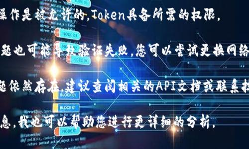 看起来您遇到了与“tokenim”相关的验证问题。请您确认以下几个方面：

1. **检查Token的有效性**：请确保您使用的Token是有效的，没有过期或被撤销。

2. **重新生成Token**：如果您认为Token可能有问题，可以尝试在相关平台上重新生成一个新的Token。

3. **确认权限**：确保您请求的操作是被允许的，Token具备所需的权限。

4. **网络环境**：有时候，网络问题也可能导致验证失败。您可以尝试更换网络环境或者稍后再试。

5. **查看文档或支持**：如果问题依然存在，建议查阅相关的API文档或联系技术支持，以获取具体的解决方案。

如果您有特定的上下文或平台信息，我也可以帮助您进行更详细的分析。