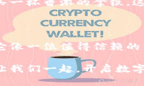   安心存储，畅游数字世界：选择Tokenim正规钱包 / 

 guanjianci 数字货币, 钱包, 安全存储 /guanjianci 

引言：数字货币的崛起与钱包的必要性

在熙熙攘攘的现代都市中，晨曦透过高楼大厦的缝隙，照亮了越来越多的人们对数字货币的向往。从比特币到以太坊，数字货币如同冬日里的暖阳，渐渐融化了人们对传统金融的疑虑。然而，伴随着这一场金融革命，钱包的选择成了每一位数字资产持有者必须认真面对的课题。

在众多数字钱包中，Tokenim作为一款正规钱包，凭借其强大的安全性和便捷的使用体验，正吸引着越来越多的目光。无论你是投资者还是平台用户，选择一个合适的钱包，犹如在汹涌大海中找到一个稳固的避风港。

Tokenim钱包：如同护身符般的安全保障

身处数字货币的风潮中，安全显得尤为重要。就像一把精致的钥匙，Tokenim钱包凭借其先进的加密技术，为您的数字资产保驾护航。每一次交易都在强大的算法下进行，确保您所有的交易信息与资产数据不被第三方所窃取。

与普通的钱包不同，Tokenim钱包将安全性提到了前所未有的高度。采用了多重身份验证机制，用户在进行重要操作时，需要经过更多的身份确认，就像出门前仔细检查门锁一般，确保一切都在掌控之中。

用户友好的界面：轻松掌控你的数字资产

Tokenim钱包的界面设计，如同河流一样顺畅。无论你是数字货币的初学者，还是已经积累了丰富经验的资深投资者，都能快速上手。想象一下，在阳光明媚的午后，坐在咖啡馆中，你可以一边享用香浓的咖啡，一边熟练地查看你的资产情况、进行交易操作，简单而愉悦。

用户体验的，不仅在于界面的简洁，更体现在整个操作流程的流畅。托管的功能、资产的管理、交易的确认，都经过精心设计，让每一个细节都贴心入微。正是这种轻松的使用体验，让用户在进行交易时不再有焦虑感，心情愉悦地享受数字货币的乐趣。

多样化的功能：犹如万花筒般的可能性

Tokenim钱包的功能如同五彩缤纷的万花筒，汇聚了众多令人激动的可能性。除了基本的资产存储与交易功能外，它还支持多种数字货币的管理，用户可以轻松实现资产的多样化投资，如同在果园中尽情享受不同种类的美味水果。

与此同时，Tokenim钱包还提供市场行情的实时更新，用户可以随时掌握数字货币的动态，如同常备一台精确的气象仪，助你在未来的投资方向上做出明智的选择。《财富的秘密》曾提到，掌握信息就是掌握了财富，而Tokenim正是这段旅程中不可或缺的伙伴。

文化关联：数字资产与现代生活的共鸣

数字货币的兴起不仅是技术的革新，更是一种人类文化的变迁。如同穿越回古老的贸易时代，Tokenim钱包为你开启了一扇新的大门，在这里，数字资产与现代生活紧密相连。在城市的各个角落中，越来越多的商家开始接受数字货币支付，Tokenim钱包便是您便利交易的桥梁。

想象一下，在市中心的一家时尚餐厅，您可以凭借Tokenim钱包轻松支付自己的餐费，或者在家附近的咖啡店，利用数字货币购买一杯香浓的拿铁。这不仅仅是交易，更是文化的交流与融合，让数字资产变得触手可及，渗透到生活的方方面面。

结语：选择Tokenim，开启数字货币新篇章

在这个日新月异的时代，选择Tokenim钱包不仅仅是为了存储和交易，更是为自己打开了一扇了解、探索数字货币世界的大门。它像一位值得信赖的朋友，时刻陪伴在你左右，帮助你在数字世界中畅游不息。

未来的路上，或许会有更多的挑战和变化，但相信Tokenim钱包会以其持续的创新与进步，成为你数字资产之旅上的坚实后盾。让我们一起，开启数字货币的全新篇章，共同迎接更加美好的未来！