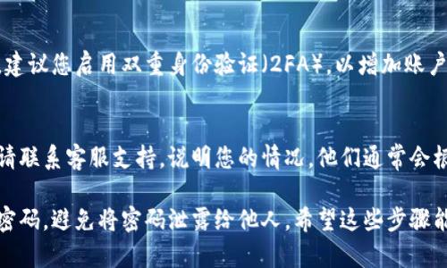 如果您忘记了Tokenim的密码或访问令牌，您可以按照以下步骤进行恢复或重置：

### 1. 查找密码重置选项
大多数在线服务都提供密码重置功能。请访问Tokenim的登录页面，查找“忘记密码”或“找回密码”的链接。

### 2. 提供必要的信息
按照提示输入您注册时使用的电子邮件地址或用户名。该信息将用于确认您的身份。

### 3. 检查电子邮件
系统会向您的邮箱发送一封包含密码重置链接的邮件。请检查您的收件箱（包括垃圾邮件文件夹）。

### 4. 重置密码
点击邮件中的链接，按照提示输入新密码。确保您的新密码足够复杂，包含大小写字母、数字和特殊字符，以提高安全性。

### 5. 登录并安全防护
重置密码后，您可以使用新密码登录。建议您启用双重身份验证（2FA），以增加账户的安全性，避免未来再次遗忘。

### 6. 联系客服
如果您未能通过上述步骤恢复访问，请联系客服支持，说明您的情况。他们通常会根据您的身份验证提供进一步的帮助。

注意保持账户信息的安全，定期更新密码，避免将密码泄露给他人。希望这些步骤能帮助您恢复对Tokenim的访问。