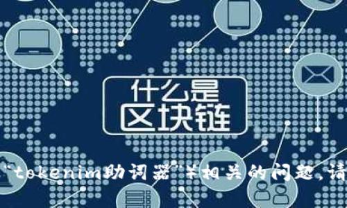 请您提供更多具体的信息或背景，以便我能够更好地帮助您。如果您遇到与特定工具或功能（如“tokenim助词器”）相关的问题，请说明您所使用的工具、遇到的具体问题或错误信息，这样我才能给出更有效的建议或解决方案。