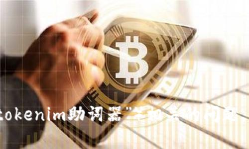 请您提供更多具体的信息或背景，以便我能够更好地帮助您。如果您遇到与特定工具或功能（如“tokenim助词器”）相关的问题，请说明您所使用的工具、遇到的具体问题或错误信息，这样我才能给出更有效的建议或解决方案。