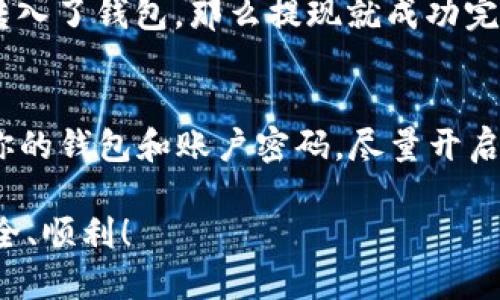 提现Tokenim ETH的步骤如下：

第一步：准备钱包
在提现之前，确保你拥有一个支持Ethereum（ETH）的数字钱包，例如MetaMask、Trust Wallet或其他兼容Ethereum的钱包。这些钱包能够接收和存储ETH，同时提供方便的交易界面。

第二步：确认Tokenim账户余额
登录你的Tokenim账户，查看你的ETH余额。确保你有足够的ETH，以便支付交易手续费。通常，提现的ETH会被转移到你指定的钱包地址，而交易手续费则需要在ETH余额中扣除。

第三步：获取钱包地址
打开你的数字钱包，获取你的ETH地址。这个地址是一个长串的字母和数字组合，用于接收ETH。在进行提现时，请仔细检查和确认这个地址，确保没有输入错误。

第四步：发起提现请求
在Tokenim平台上，找到提现或取款的选项。填写必要的信息，包括你要提现的ETH数量和你的钱包地址。在此过程中，确保所有信息准确无误。许多平台会要求你通过二步验证确认提现。

第五步：确认交易详情
在提交提现请求之前，仔细核对所有填写的信息。确认提现金额、钱包地址和可能的手续费。如果一切无误，点击确认或提交按钮。

第六步：等待处理
提现请求提交后，系统将处理你的请求。这可能需要几分钟到数小时的时间，具体取决于平台的处理速度和区块链的网络状况。

第七步：检查钱包余额
一旦提现处理完成，返回你的数字钱包，查看ETH余额是否更新。如果看到你提现的ETH转入了钱包，那么提现就成功完成了。如果没有找到交易记录，可以查看区块链浏览器，输入你的ETH地址查询交易状态。

第八步：安全注意事项
提现ETH时，请务必注意安全。确保你在官方平台上操作，避免钓鱼网站。同时，定期更新你的钱包和账户密码，尽量开启二次验证，保护你的资产安全。

以上便是提现Tokenim ETH的基本步骤。希望这些信息能帮助到你，祝你的数字资产安全、顺利！