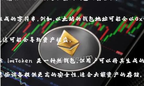 在 imToken 这款数字货币钱包中，查找冷钱包地址实际上是通过其生成的地址来实现的。冷钱包通常是指不与互联网连接的储存方式，而 imToken 作为一种移动钱包，实际上是热钱包，但它的使用也可以部分代表冷钱包的概念。

下面是如何在 imToken 中找到你的钱包地址：

步骤一：下载并安装 imToken
首先，如果你还没有安装 imToken 应用，可以在官方官网下载并安装。这款应用在各大应用商店中均可找到，确保从官方渠道下载以避免安全风险。

步骤二：创建或导入钱包
打开应用后，你可以选择创建一个新钱包或导入现有钱包。若是新用户，按照指引创建钱包时，记得妥善保存你的助记词，这关系到钱包的安全性。

步骤三：查找钱包地址
一旦你进入钱包界面，点击“接收”按钮，这将向你展示钱包的地址。这个地址通常是由一串字母和数字组成的字符串。例如，以太坊的钱包地址可能会以0x开头。你可以直接将这个地址分享给他人，进行转账或接收支付。

注意事项
务必确保将地址复制准确，不要手动输入，以免产生错误。同时，切记不要将助记词或者私钥泄露给他人，这可能会导致资产被盗。

总结
imToken 提供一套简单易用的界面，用户通过几步简单的操作即可快速获取自己的加密资产地址。虽然 imToken 是一种热钱包，但用户可以将其生成的地址文本记录在安全的地方，以便日后使用，或将其导入到更安全的冷钱包中，以进一步保护资产安全。

如果你有具体的冷钱包解决方案或平台的需求，也可以考虑一些硬件钱包，比如 Ledger 或 Trezor，这些设备提供更高的安全性，适合大额资产的存储。