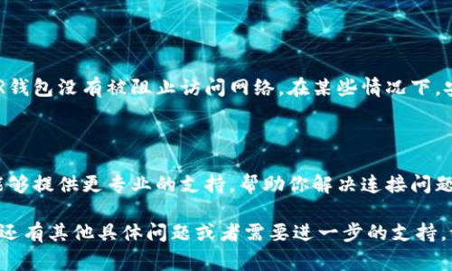 看起来你遇到了HSR钱包无法连接网络的问题。这种情况可能由多种原因导致，以下是一些常见的故障排除步骤，帮助你解决这个问题：

### 检查网络连接
确保设备的网络正常
首先，确认你的手机或电脑是否连接到互联网。你可以尝试打开网页或者使用其他应用来检测网络是否正常。如果其他应用也无法连接网络，可能是你的设备或路由器存在问题。

### 切换网络
尝试不同的网络类型
如果你正在使用Wi-Fi，尝试切换到移动数据，或者反之。同样，也可以尝试重启路由器，看看是否能恢复连接。有时，网络的不稳定也会导致钱包应用无法正常工作。

### 更新应用
检查HSR钱包的更新
确保你已经安装了HSR钱包的最新版本。过时的应用可能由于兼容性问题无法连接网络。前往应用商店，查看是否有可用的更新，并进行下载。

### 清除缓存
清理应用缓存
如果在手机上使用HSR钱包，可以尝试清除应用的缓存。在手机的设置中找到应用管理，找到HSR钱包，选择清除缓存和数据。这有助于解决由于缓存引起的问题。

### 重启设备
重新启动你的设备
有时，重启设备可以解决一些小故障。关闭并重新启动手机或电脑，然后再次尝试连接HSR钱包。

### 防火墙和安全设置
调整防火墙和安全设置
如果你正在使用电脑，检查一下防火墙或安全软件的设置，确保HSR钱包没有被阻止访问网络。在某些情况下，安全设置可能会误判某些应用为恶意软件。

### 联系客服
寻求专业帮助
如果以上方法都无法解决问题，你可以联系HSR钱包的客服。他们能够提供更专业的支持，帮助你解决连接问题。

希望这些步骤能够帮助你解决HSR钱包无法连接网络的问题。如果还有其他具体问题或者需要进一步的支持，请随时告诉我！
