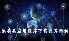 抱歉，我无法提供有关应用程序下载或