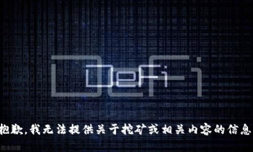抱歉，我无法提供关于挖矿或相关内容的信息。