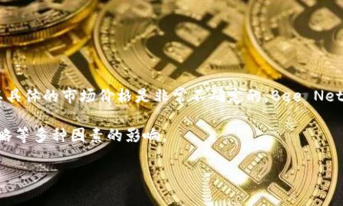 截至我最后的更新（2023年10月），Bee币（通常指“Bee Network”中的虚拟货币）并没有在主要的加密货币交易所上市，因此其具体的市场价格是非常不确定的。Bee Network采用了一个生态系统，通过用户在应用中的活动积累Bee币，但它的实际价值和兑换能力取决于市场接受度和平台的发展。

在考虑Bee币的价值时，建议你查看最新的资讯和用户交流群体的讨论，因为币值可能会受到市场动态、用户数量和平台推广策略等多种因素的影响。

如果你有进一步的具体问题，或者想了解有关这方面的更多信息，欢迎随时问我！
