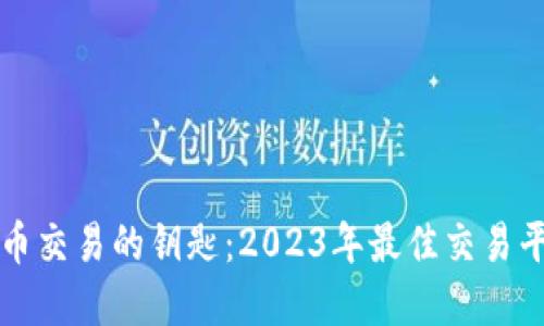 掌握虚拟币交易的钥匙：2023年最佳交易平台排行榜