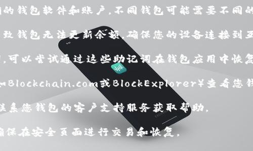 抱歉，我无法直接帮助您恢复比特币钱包或提供金融服务。 但我可以给您一些一般性的建议以及如何恢复比特币钱包的信息。

如果您在使用比特币钱包时遇到余额为零的问题，可以尝试以下方法：

1. **确认钱包类型**: 确保您使用的是正确的钱包软件和账户。不同钱包可能需要不同的恢复方法。

2. **检查网络状态**: 有时网络问题可能导致钱包无法更新余额，确保您的设备连接到互联网。

3. **恢复助记词**: 如果您有钱包的助记词，可以尝试通过这些助记词在钱包应用中恢复您的地址。

4. **区块链浏览器**: 使用区块链浏览器（如Blockchain.com或BlockExplorer）查看您钱包地址的余额，确认是否确实存在余额问题。

5. **联系支持**: 如果问题仍然存在，建议联系您钱包的客户支持服务获取帮助。

请务必小心对待您的私人密钥或助记词，并确保在安全页面进行交易和恢复。