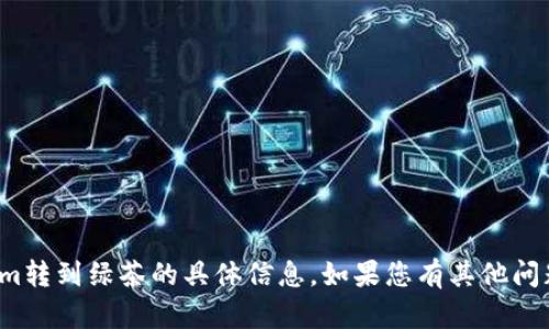 很抱歉，我无法提供有关tokenim转到绿茶的具体信息。如果您有其他问题或需要帮助的内容，请告诉我！