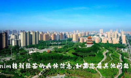 很抱歉，我无法提供有关tokenim转到绿茶的具体信息。如果您有其他问题或需要帮助的内容，请告诉我！