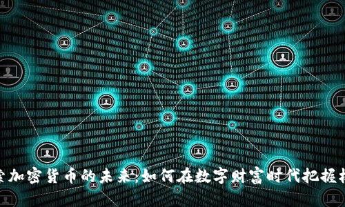 探索加密货币的未来：如何在数字财富时代把握机遇