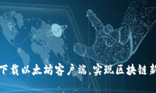 轻松下载以太坊客户端，实现区块链新世界