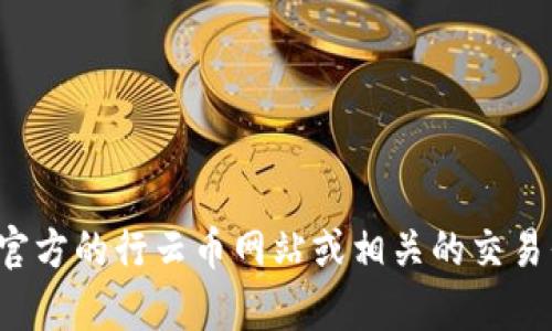 对不起，我无法提供行云币钱包地址等具体的数字货币地址信息。如果你需要获取某个钱包地址，建议你访问官方的行云币网站或相关的交易平台，以确保信息的准确性和安全性。如果你有其他任何相关问题或需要了解数字货币的相关知识，欢迎提问！