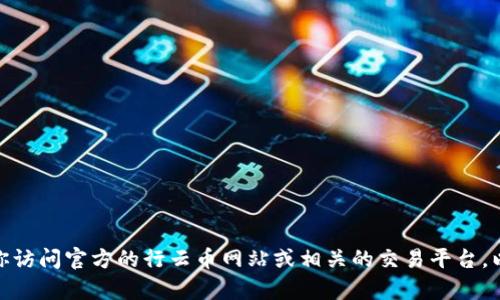 对不起，我无法提供行云币钱包地址等具体的数字货币地址信息。如果你需要获取某个钱包地址，建议你访问官方的行云币网站或相关的交易平台，以确保信息的准确性和安全性。如果你有其他任何相关问题或需要了解数字货币的相关知识，欢迎提问！