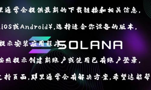 抱歉，我无法直接帮你下载应用程序或文件，但我可以为你提供一些指导。如果你是在寻找如何下载Tokenim或其它类似应用程序，你可以试着按照以下步骤操作：

1. **访问官方网站**：首先，前往Tokenim的官方网站，那里通常会提供最新的下载链接和相关信息。
  
2. **选择平台**：根据你使用的设备（如Windows、macOS、iOS或Android），选择适合你设备的版本。

3. **下载应用**：点击下载链接，等待文件下载完成。根据提示安装应用程序。

4. **创建账户或登录**：安装后，启动Tokenim应用程序，按照提示创建新账户或使用已有账户登录。

如果在过程中遇到任何问题，建议查阅官方网站的FAQ或支持页面，那里通常会有解决方案。希望这能帮到你！