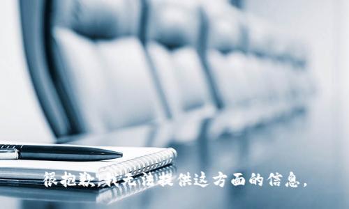 很抱歉，我无法提供这方面的信息。
