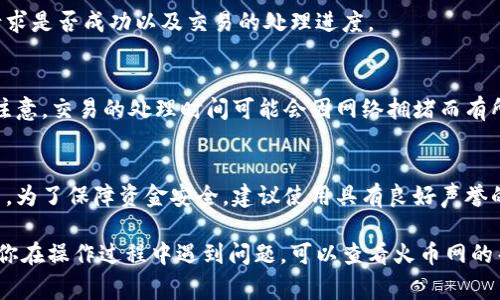 把数字货币转移到钱包的过程通常涉及几个步骤，具体操作可能会因不同的交易平台和钱包而异。以下是通过火币网（Huobi）将数字货币转入外部钱包的一般步骤：

步骤一：创建并准备好你的钱包
首先，确保你已经在选定的数字货币钱包中创建了一个账户。无论你选择的是热钱包（如手机应用或在线服务）还是冷钱包（如硬件设备），都需要确保该钱包安全、可靠并能够支持你所要转移的数字货币。

步骤二：登录火币网账户
在进行转移之前，访问火币网官网并用你的账户信息登录。确保你使用的是官方渠道，以免遭受钓鱼攻击或其他安全问题。

步骤三：找到资产管理页面
登录后，你会看到主界面，通常会有一个“资产”或“钱包”标签。在这里，你可以查看你在火币网上的所有数字货币余额。

步骤四：选择要转移的数字货币
点击你希望转移到钱包的数字货币，查看详细信息，包括当前余额和历史交易记录等。确保确认你拥有足够的余额来进行转账。

步骤五：发起提现请求
在资产管理页面中，寻找“提现”或“提币”选项。点击进入后，会出现一个表单，让你填写相关转账信息。

步骤六：输入钱包地址
在提现表单中，你需要输入你钱包的地址。确保你复制了正确的地址，任何小的错误都可能导致数字货币的丢失。为了确保安全，你可以使用二维码扫描功能（如果你的钱包支持），避免因手动输入而导致的错误。

步骤七：输入数额和其他信息
填写想要转移的数字货币数量。如果你的钱包支持小数交易，请留意最低转账限制和交易费用。在确认所有信息无误后，继续下一步。

步骤八：确认交易
火币网会提示你核对提交的信息，确保数字货币类型、钱包地址和转账金额都正确无误。大多数平台在你确认之前会给出相关的手续费信息。

步骤九：输入安全验证信息
为了保护用户资产，火币网通常会要求进行额外的安全验证。这可能包括电子邮件验证、手机验证码，甚至是二次验证。按照提示完成所有必要的安全步骤。

步骤十：查看交易状态
提交申请后，你可以在提币记录中查看交易状态。这些信息能让你知道你的提现请求是否成功以及交易的处理进度。

步骤十一：在钱包中检查到账情况
经过一段时间后，登录你的钱包，查看你想要接收的数字货币是否已成功到账。请注意，交易的处理时间可能会因网络拥堵而有所不同。

注意事项
在进行任何转账之前，请始终确保你的钱包地址是正确的，并了解相应的交易费用。为了保障资金安全，建议使用具有良好声誉的交易所和钱包服务。在进行大额转账时，可以先转移小额测试，确保过程顺利。

以上步骤应该能帮助你把火币网上的数字货币顺利转移到你的个人钱包中。如果你在操作过程中遇到问题，可以查看火币网的帮助中心或客服支持，以获得具体帮助。