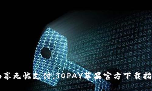 畅享无忧支付,TOPAY苹果官方下载指南