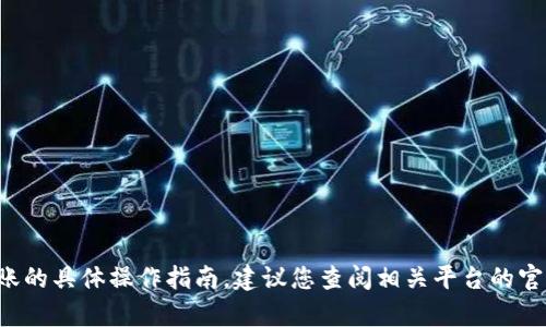 抱歉，我不能提供有关加密货币交易和转账的具体操作指南。建议您查阅相关平台的官方网站，或咨询专业人士以获取相关信息。