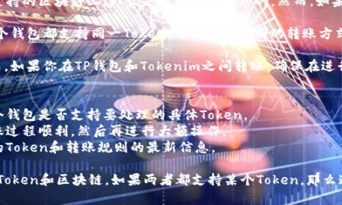 TP钱包和Tokenim是两种不同的数字钱包，它们各自支持的加密资产和功能可能会有所不同。以下是一些关于这两种钱包的基本信息，以及它们之间的通用性：

### TP钱包
TP钱包是一种广泛使用的去中心化数字资产钱包，支持多种区块链，包括Ethereum、Binance Smart Chain等。它通常提供多种功能，如交易、资产管理、DApp访问等。

### Tokenim
Tokenim则是一种相对较新的钱包，主要集中在特定的Token管理和交易功能上。它也支持多种加密货币的存储，但可能不如TP钱包那样广泛支持所有区块链。

### 通用性
1. **支持的加密资产**：使用TP钱包时，如果你的Token在其支持的区块链上，那么是可以相互转移的。然而，如果Tokenim支持的Token不在TP钱包的支持列表中，则无法通用。

2. **转账方式**：大多数钱包支持通过地址转账，因此如果两个钱包都支持同一Token，并且支持相同的转账方式（如ERC-20标准），那么可以在两者之间进行转账。

3. **安全性和私钥管理**：每个钱包都有自己的私钥管理方式。如果你在TP钱包和Tokenim之间转账，确保在进行任何操作之前了解如何安全地管理私钥。

### 使用建议
- **兼容性检查**：在进行存款或转账之前，最好先确认这两个钱包是否支持要处理的具体Token。
- **小额测试**：首次转账时可以先进行小额转账，以确保转账过程顺利，然后再进行大额操作。
- **查阅文档**：查看各自钱包的官方文档，以获取有关支持的Token和转账规则的最新信息。

总之，TP钱包和Tokenim之间的通用性主要取决于它们支持的Token和区块链。如果两者都支持某个Token，那么通常可以在两个钱包之间进行转账和管理。
